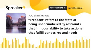 “Freedom” refers to the state of being unencumbered by restraints that limit our ability to take act