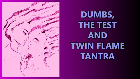 Dumbs, The Test and Twin Flame Tantra