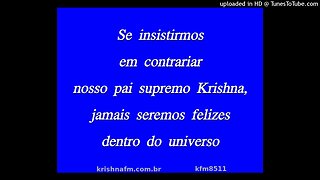 Se insistirmos em contrariar nosso pai supremo Krishna, jamais seremos felizes dentro do... kfm8511