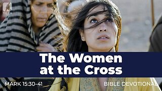 191. The Women at the Cross – Mark 15:30-41