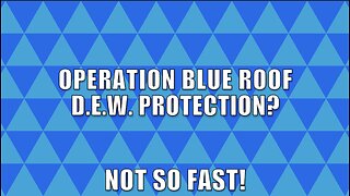 OPERATION BLUE ROOF? D.E.W. PROTECTION? NOT SO FAST!