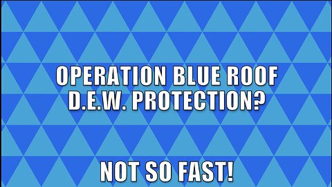 OPERATION BLUE ROOF? D.E.W. PROTECTION? NOT SO FAST!