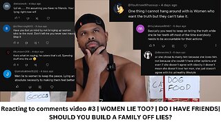 Reacting to comments video #3 WOMEN LIE TOO? DO I HAVE FRIENDS| SHOULD YOU BUILD A FAMILY OFF LIES?