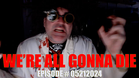 WE'RE ALL GONNA DIE - EPISODE # 05212024