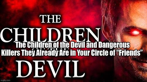 The Children of the Devil and Dangerous Killers They Already Are in Your Circle of “Friends”