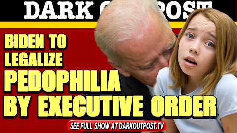 Dark Outpost 02-23-2021 Biden To Legalize Pedophilia By Executive Order