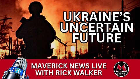 Ukraine's Uncertain Future | SPECIAL BROADCAST: Maverick News Top Stories with Rick Walker