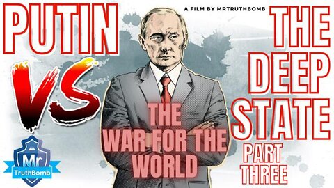 PUTIN VS THE DEEP STATE - PART THREE - THE WAR FOR THE WORLD - A FILM BY MRTRUTHBOMB