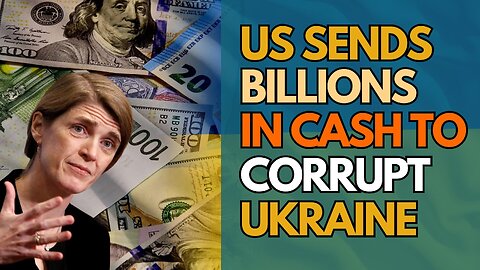 US Sends Billions in CASH to Corrupt UKRAINE