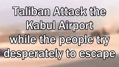Taliban Attack the Kabul Airport while the people try desperately to escape