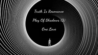 Truth Is Resonance | Play Of Shadows (3) | One Love