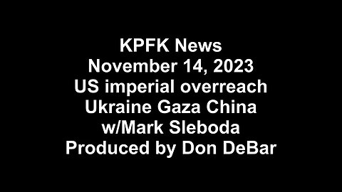 KPFK News, November 14, 2023 - US imperial overreach: Ukraine Gaza China w/Mark Sleboda