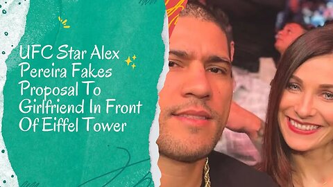 Alex Pereira Fakes Proposal To Girlfriend At Eiffel Tower