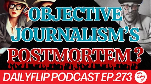 Has The Era of Objective Journalism Passed? - DailyFlip Podcast Ep.273 - 6/7/24