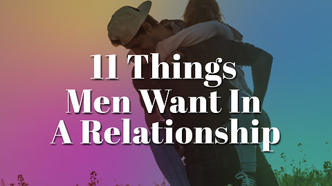 11 Things Men Really Want In A Relationship That They Have A Hard Time Finding