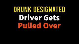 Drunk Designated Driver Gets Pulled Over