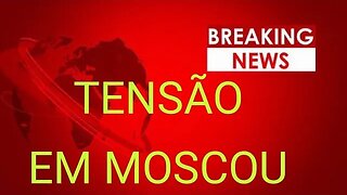 URGENTE: TENSÃO EM MOSCOU AGORA