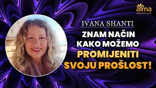 ZNAM NAČIN KAKO MOŽEMO PROMIJENITI SVOJU PROŠLOST! / IVANA SHANTI A. K.