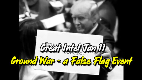 Great Intel Jan 11 "Ground War" - a False Flag Event