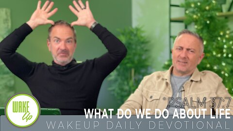 WakeUp Daily Devotional | What Do We Do About Life | Psalm 37:7