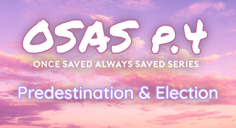 Once Saved Always Saved (OSAS) P.4 - Predestination & Election