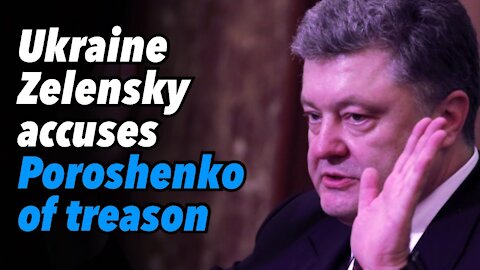 Ukraine President Zelensky accuses former President Poroshenko of treason