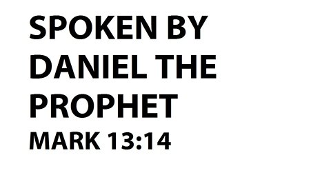 SPOKEN BY DANIEL THE PROPHET - MARK 13:14