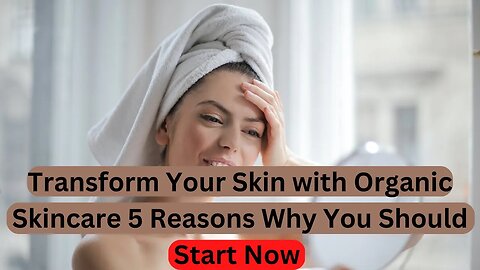 Transform Your Skin with Organic Skincare 5 Reasons Why You Should Start Now
