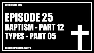 Episode 25 - Baptism - Part 12 - Types - Part 05