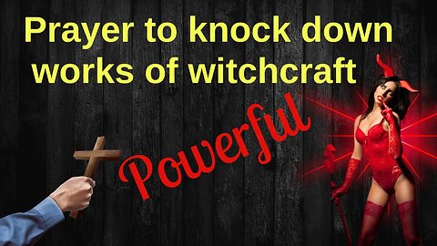 Prayer to overthrow works of witchcraft - Powerful