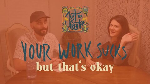 Your Work Sucks but That's Okay | Just Be Creative Podcast #2
