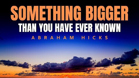 Something Bigger Than You Have Ever Known | New Abraham Hicks | Law Of Attraction 2020 (LOA)