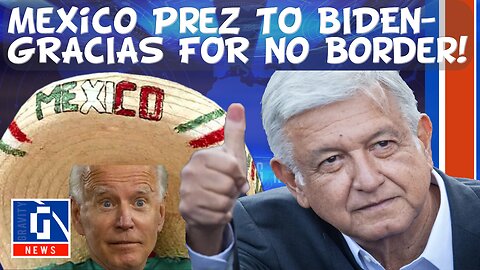 “Gracias” for no border Mexico President Obrador tells Biden!