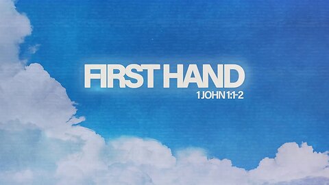 First Hand (1 John 1:1-2)