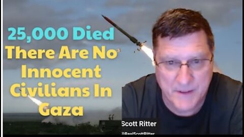 Scott Ritter： ＂More 25,000 died, Israel claims there are no innocent civilians in Gaza＂