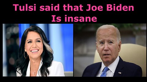 Tulsi Gabbard said “The Problem isn’t just that Biden is old. The Problem is he’s Insane.