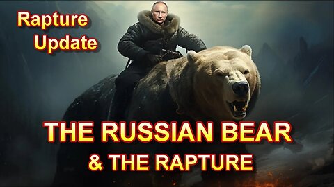 Rapture Update — The Russian Bear and The Rapture