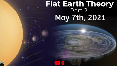 Flat Earth Theory, Part 2 - May 7th, 2021