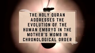 The Holy Quran Addresses Evolution of the Human Embryo in the Mother’s Womb in Chronological Order