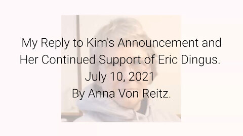 My Reply to Kim's Announcement and Her Continued Support of Eric Dingus 7-10-21 By Anna Von Reitz