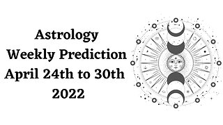 Astrology Weekly Prediction April 24th to 30th 2022 for all Zodiac Signs