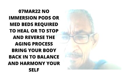 07MAR22 NO IMMERSION PODS OR MED BEDS REQUIRED TO HEAL OR TO STOP AND REVERSE THE AGING PROCESS