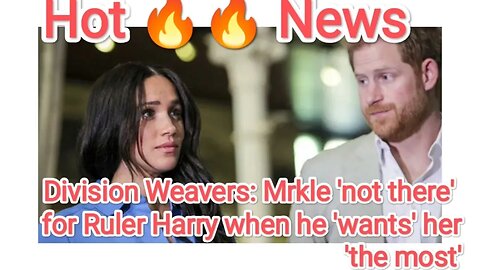 Division Weavers: Mrkle 'not there' for Ruler Harry when he 'wants' her 'the most'