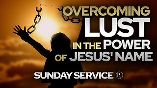 Overcoming Lust in the Power of Jesus' Name • Sunday Service