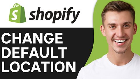 HOW TO CHANGE DEFAULT LOCATION ON SHOPIFY