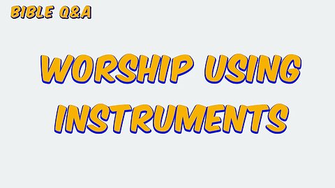 Should we Worship Using Instruments?