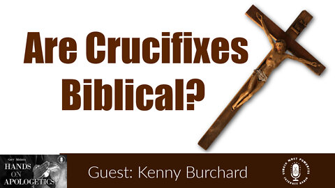 25 May 22, Hands on Apologetics: Are Crucifixes Biblical?