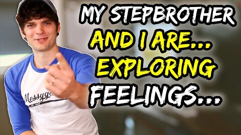 My STEPBROTHER and I are…EXPLORING feelings…