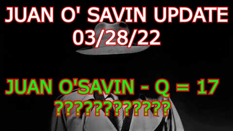 JUAN O'SAVIN UPDATE 3/28/22 - WOW!!! JUAN O'SAVIN - Q = 17???