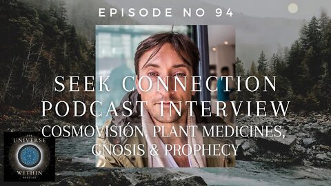 Universe Within Podcast Ep94 - Seek Connection - Cosmovision, Plant Medicines, Gnosis & Prophecy